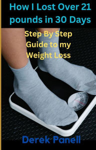 Title: How I Lost Over 21 Pounds IN 30 Days: My Step By Step Journey to My Weight Loss for 30 Days, Author: Derek Panell