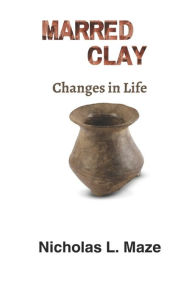 Title: Marred Clay: Changes in Life, Author: Nicholas L Maze