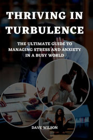 Title: Thriving in Turbulence: The Ultimate Guide to Managing Stress and Anxiety in a Busy World, Author: Dave Wilson