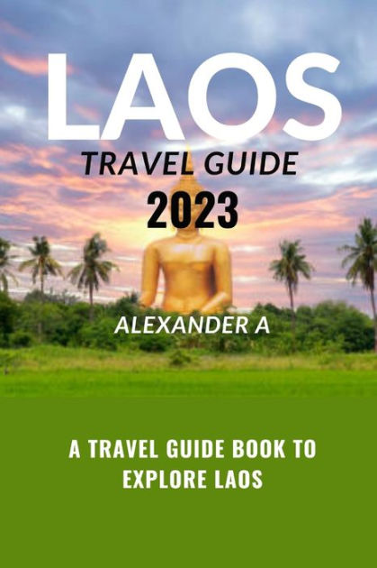 LAOS TRAVEL GUIDE 2023: A Travel Guide Book To Explore LAOS by