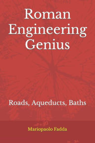 Title: Roman Engineering Genius: Roads, Aqueducts, Baths, Author: Mariopaolo Fadda