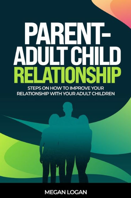 Parent-Adult Child Relationship: Steps On How To Improve Your ...