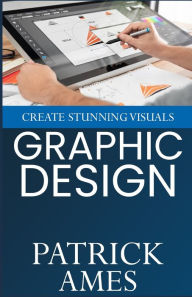 Title: Graphic Design: Create Stunning Visuals, Author: Patrick Ames