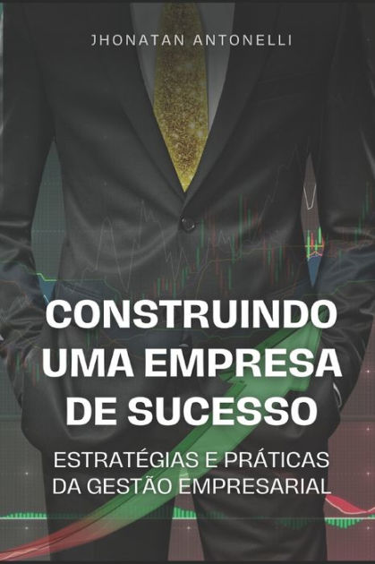 Construindo Uma Empresa De Sucesso Estrat Gias E Pr Ticas Da Gest O