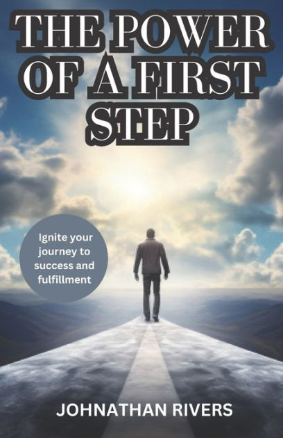 The Power Of A First Step: Ignite Your Journey To Success And ...