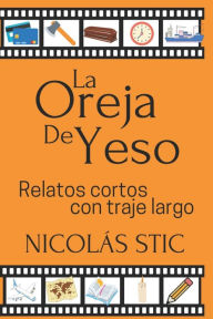 Title: La oreja de yeso: Relatos cortos con traje largo, Author: Nicolás Stic
