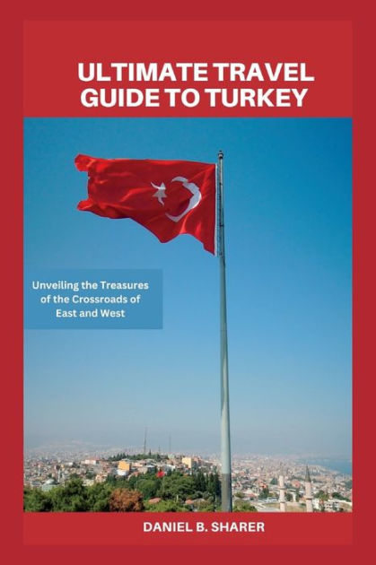 Ultimate travel guide to turkey: Unveiling the Treasures of the Crossroads of East and West by 