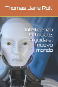 Title: Intelligenza Artificiale: la guida al nuovo mondo, Author: Thomas Jane Roll