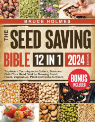 Title: The Seed Saving Bible [12 Books in 1]: Top-Notch Techniques to Collect, Store and Build Your Seed Bank to Growing Fresh Fruits, Vegetables, Plant and Herbs for Years, Author: Bruce Holmes