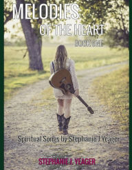 Title: Melodies of The Heart Book One: Spiritual Songs by Stephanie J Yeager, Author: Stephanie J Yeager