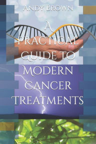 Title: A Practical Guide to Modern Cancer Treatments, Author: Andy Brown