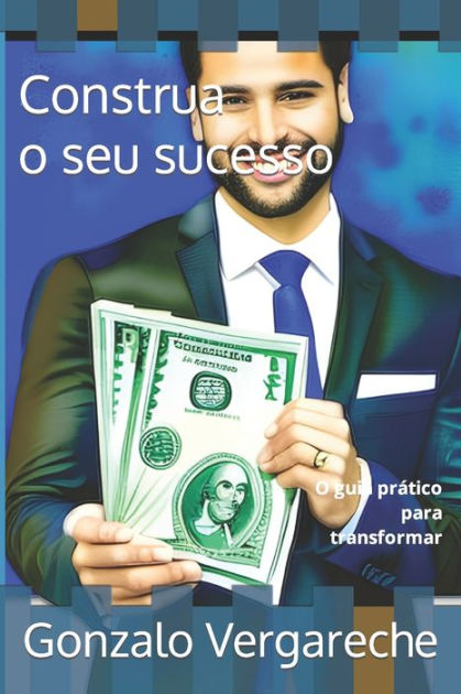 Construa O Seu Sucesso O Guia Pr Tico Para Transformar By Gonzalo