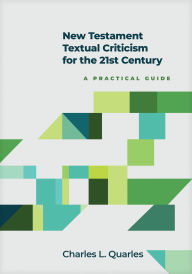 Title: New Testament Textual Criticism for the 21st Century: A Practical Guide, Author: Charles L. Quarles
