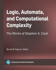 Title: Logic, Automata, and Computational Complexity: The Works of Stephen A. Cook, Author: Bruce M Kapron
