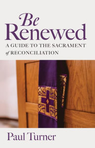 Title: Be Renewed: A Guide to the Sacrament of Reconciliation, Author: Paul Turner
