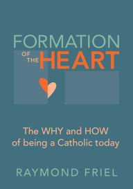 Title: Formation of the Heart: The Why and How of Being a Catholic Today, Author: Raymond Friel