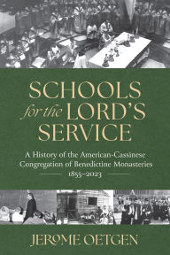 Title: Schools for the Lord's Service: A History of the American-Cassinese Congregation of Benedictine Monasteries 1855-2023, Author: Jerome Oetgen