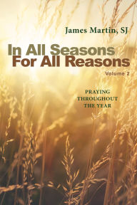 Title: In All Seasons, For All Reasons: Praying Throughout the Year; Volume 2, Author: James Martin SJ