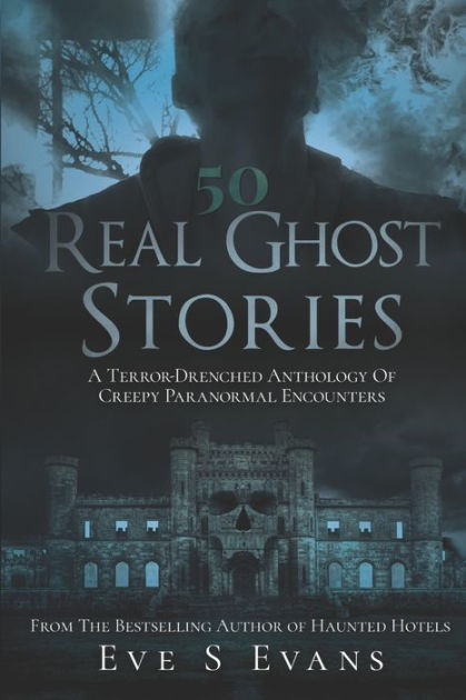 50 Real Ghost Stories A Terror Drenched Anthology Of Creepy Paranormal Encounters By Eve S 