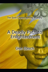 Title: A Deadly Path to Enlightenment: The Sixth Charles Bentley Mystery, Author: Glen Ebisch