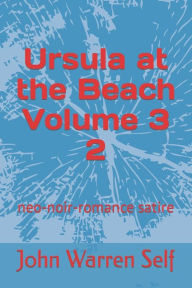 Title: Ursula at the Beach Volume 3 2: neo-noir-romance satire, Author: John Warren Self