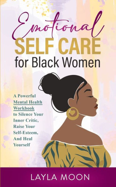 Emotional Self Care For Black Women A Powerful Mental Health Workbook To Silence Your Inner 