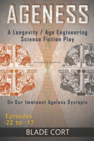 Title: Ageness: A Longevity / Age Engineering Science Fiction Play on Our Imminent Ageless Dystopia, Author: Blade Cort
