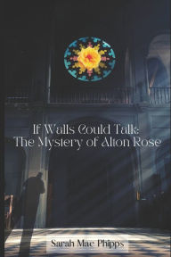 Title: If Walls Could Talk: The Mystery of Alton Rose, Author: Sarah Mae Phipps