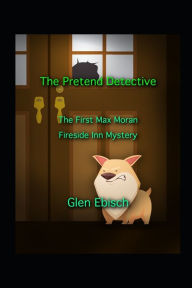 Title: The Pretend Detective: The First Max Moran Fireside Inn Mystery, Author: Glen Ebisch