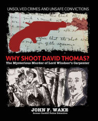 Title: Why Shoot David Thomas?: The Mysterious Murder of Lord Windsor's Carpenter, Author: John F. Wake
