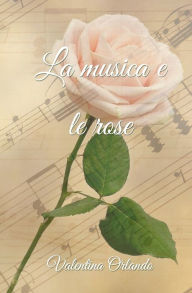 Title: La musica e le rose, Author: Valentina Orlando
