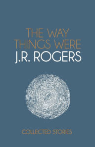 Title: The Way Things Were: Collected Stories, Author: J.R. Rogers