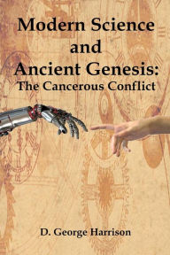 Title: Modern Science and Ancient Genesis: : The Cancerous Conflict, Author: D. George Harrison