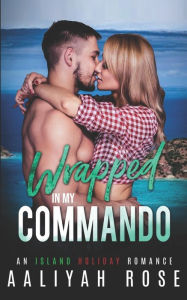 Title: Wrapped In My Commando: An Island Holiday Romance, Author: Aaliyah Rose