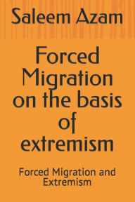 Title: Forced Migration on the basis of extremism: Forced Migration and Extremism, Author: Saleem Azam