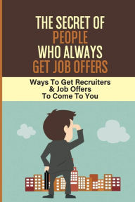 Title: The Secret Of People Who Always Get Job Offers: Ways To Get Recruiters & Job Offers To Come To You:, Author: Cedric Eisenberg