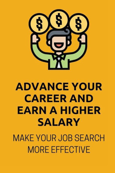 Advance Your Career And Earn A Higher Salary: Make Your Job Search More Effective: