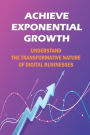 Achieve Exponential Growth: Understand The Transformative Nature Of Digital Businesses: