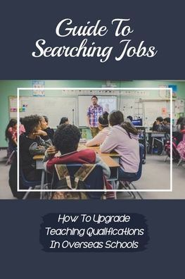 Guide To Searching Jobs: How To Upgrade Teaching Qualifications In Overseas Schools: