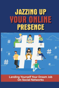 Title: Jazzing Up Your Online Presence: Landing Yourself Your Dream Job On Social Networks:, Author: Shante Oguin