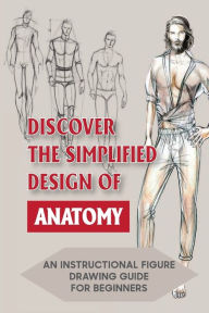 Title: Discover The Simplified Design Of Anatomy: An Instructional Figure Drawing Guide For Beginners:, Author: Stuart Zelenka