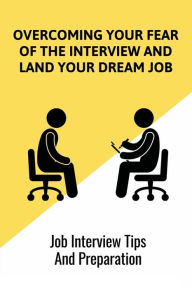 Title: Overcoming Your Fear Of The Interview And Land Your Dream Job: Job Interview Tips And Preparation:, Author: Mickey Kately