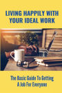 Living Happily With Your Ideal Work: The Basic Guide To Getting A Job For Everyone: