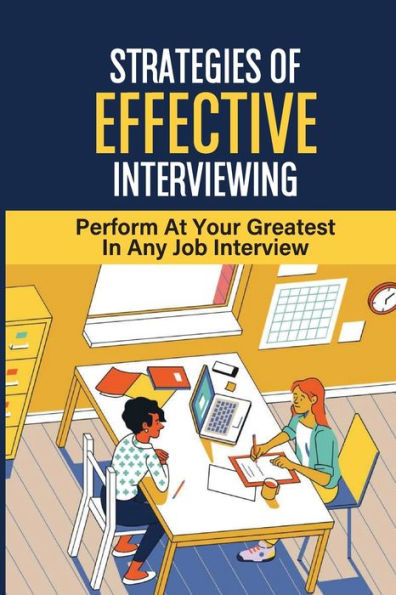 Strategies Of Effective Interviewing: Perform At Your Greatest In Any Job Interview: