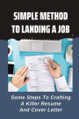 Simple Method To Landing A Job: Some Steps To Crafting A Killer Resume And Cover Letter: