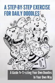 Title: A Step-By-Step Exercise For Daily Doodles: A Guide To Creating Your Own Doodles In Your Own Way:, Author: Brett Strotz