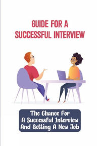 Title: Guide For A Successful Interviews: The Chance For A Successful Interview And Getting A New Job:, Author: Twyla Rainwater
