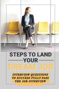 Title: Steps To Land Your Dream Job: Interview Questions To Successfully Pass The Job Interview:, Author: Irving Sissac