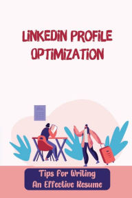 Title: Linkedin Profile Optimization: Tips For Writing An Effective Resume:, Author: Shawnee Kienle