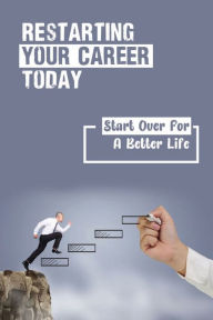 Title: Restarting Your Career Today: Start Over For A Better Life:, Author: Marcelina Grosman